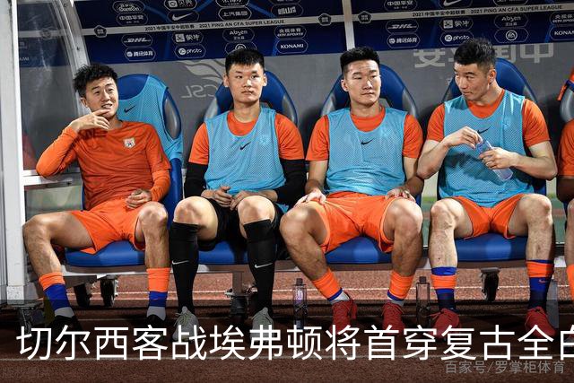 切尔西客战埃弗顿将首穿复古全白第三球衣，致敬90年代经典