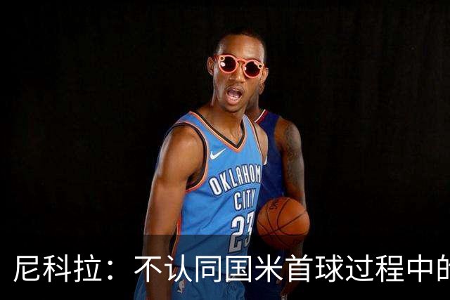 尼科拉：不认同国米首球过程中的犯规判罚；球队表现让我满意