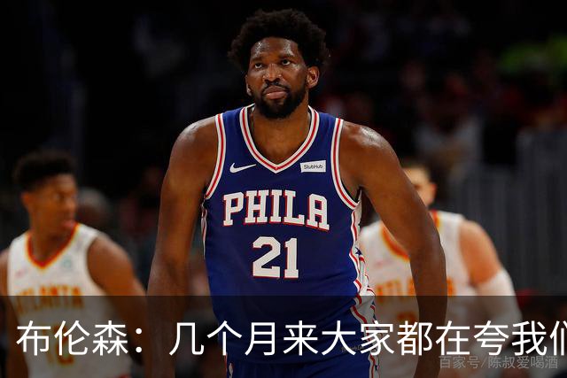 布伦森：几个月来大家都在夸我们，但我们要放下自负