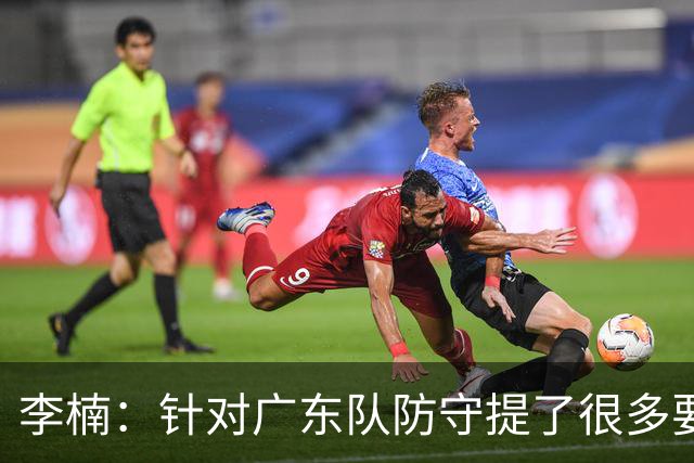 李楠：针对广东队防守提了很多要求 让对手得了78分相对控制不错