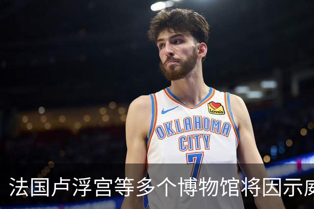 法国卢浮宫等多个博物馆将因示威活动闭馆，骚乱致百余家商铺遭抢掠