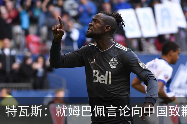 特瓦斯：就姆巴佩言论向中国致歉，不能允许个人行为玷污关系