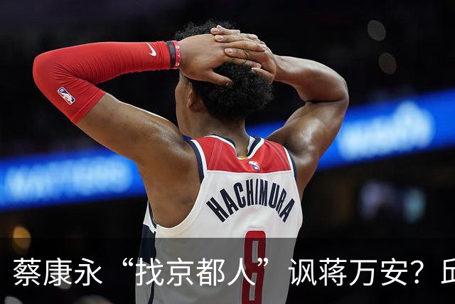 蔡康永“找京都人”讽蒋万安？邱毅轰：他原形毕露了