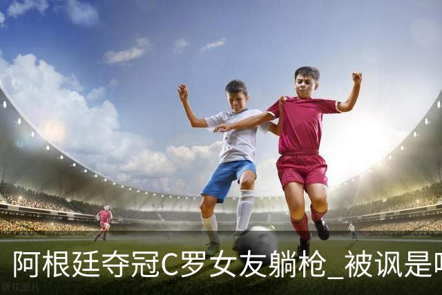 阿根廷夺冠C罗女友躺枪 被讽是唯一未庆祝的阿根廷人
