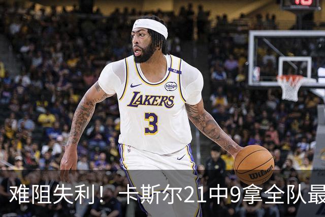 难阻失利！卡斯尔21中9拿全队最高24分外加7板 三分12中5