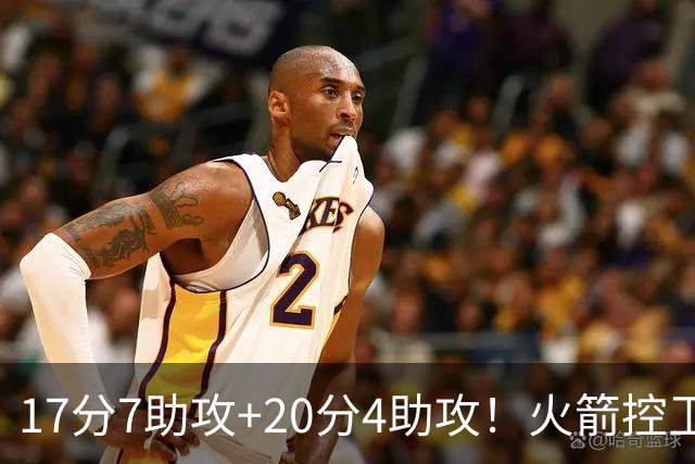 17分7助攻+20分4助攻！火箭控卫有了双保险，湖人给竞争对手送礼
