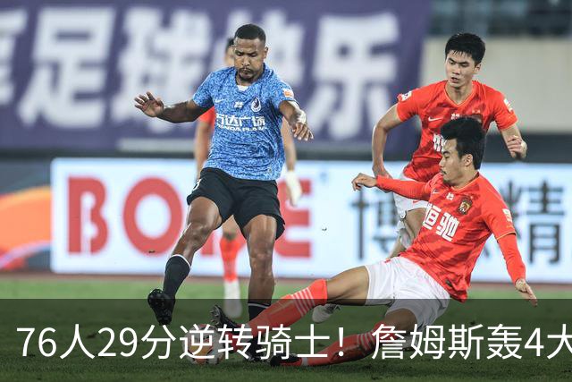 76人29分逆转骑士！詹姆斯轰4大纪录，他拿底薪太让联盟29队眼红