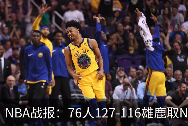 NBA战报：76人127-116雄鹿取NBA3连胜，恩比德28+11+10